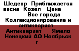 Шедевр “Приближается весна“ Козел › Цена ­ 150 000 - Все города Коллекционирование и антиквариат » Антиквариат   . Ямало-Ненецкий АО,Ноябрьск г.